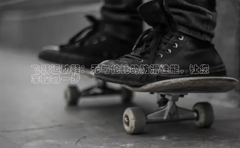 bsports登录入口光魔科技飞跃运动鞋：无与伦比的防滑性能，让您
掌控每一步