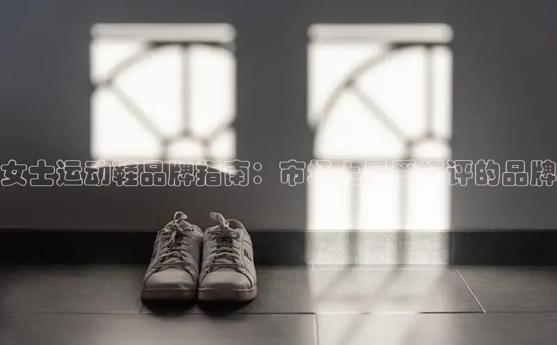bsports官网 必一运动字节跳动女士运动鞋品牌指南：市场上最受好评的品牌