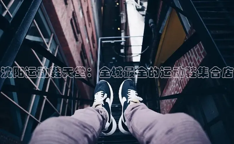 必一体育运动哇咔哇咔文化沈阳运动鞋天堂：全城最全的运动鞋集合店