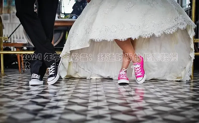 B体育官方入口APP百度信誉2024 年学生必备：舒适时尚的低跟鞋爆
款