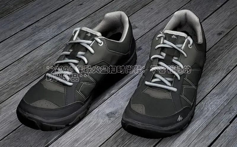 Bsport体育在线官网百度集团**2024 年最火盘扣时尚鞋：不容错过的
时尚单品**