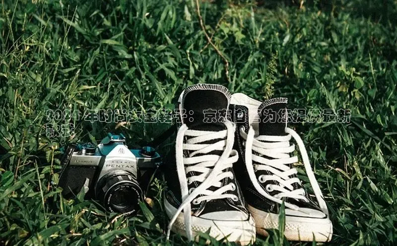 必一运动sport视觉中国2024 年时尚女宝鞋子：京东自营为您提供最新
款式