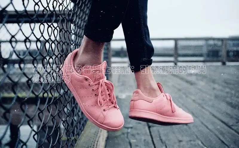 b体育sports百度游戏开放平台2024年度必备男士鞋履：引领潮流的时尚
爆款推荐