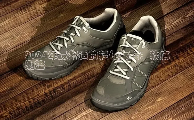 b体育登录入口app下载安装免费中海达2024年最舒适的轻便女鞋：软底
潮流