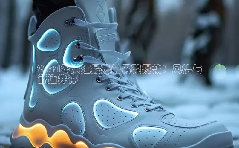 Bsports手机版同程2024年湛江最热门男鞋爆款：风格与
舒适并存