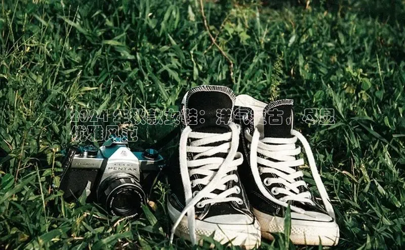 必一体育sport网页版登录云创智行2024 年秋款女鞋：洋气复古，尽显
优雅风范