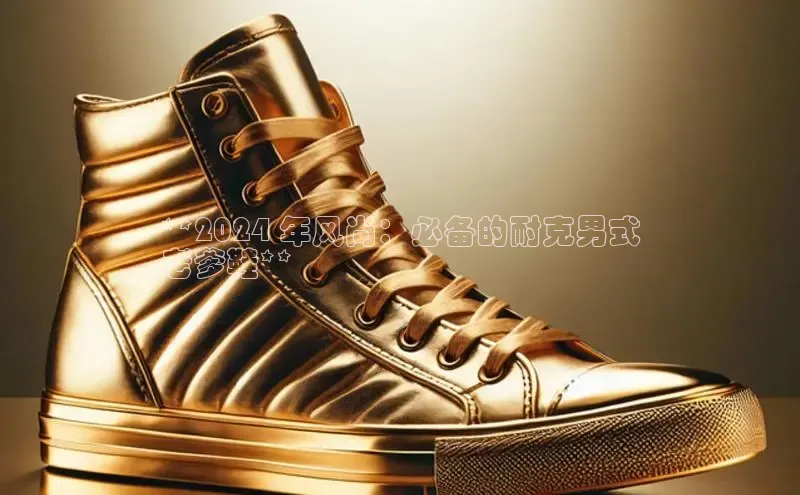 bsports网页版登录官方入口雷柏科技**2024 年风尚：必备的耐克男式
老爹鞋**