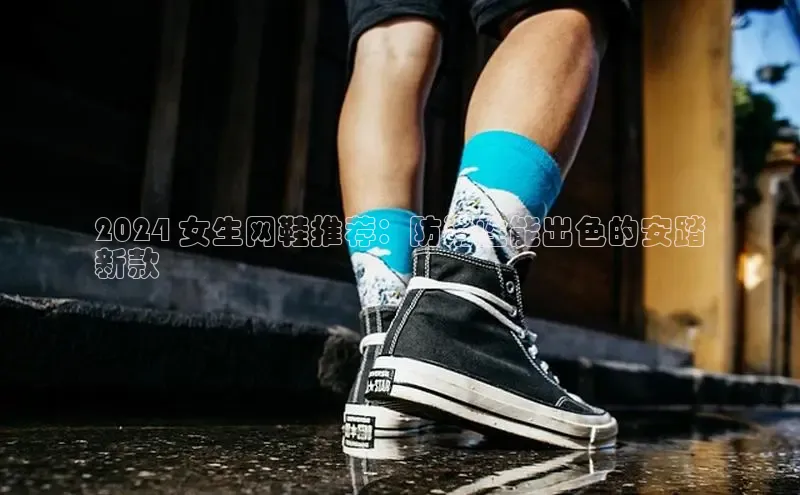 必一运动Bsport官方网站颐驰 062024 女生网鞋推荐：防滑性能出色的安踏
新款