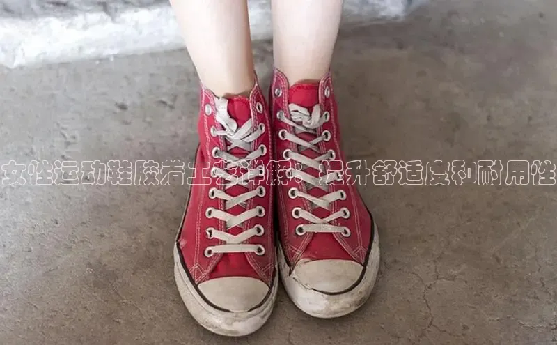 bsports登录入口光魔科技女性运动鞋胶着工艺详解：提升舒适度和耐用性