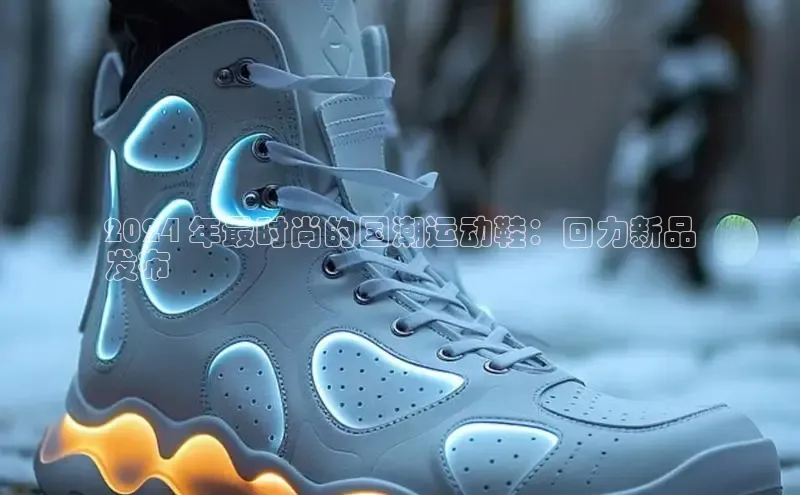 必一运动sport视觉中国2024 年最时尚的国潮运动鞋：回力新品
发布