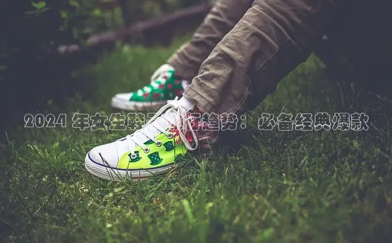 Bsports官网百度移动开放平台2024 年女生鞋子流行趋势：必备经典爆款