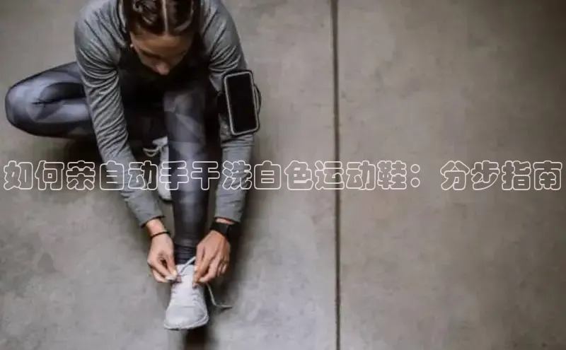 B体育官方网站入口官网百度技术学院如何亲自动手干洗白色运动鞋：分步指南