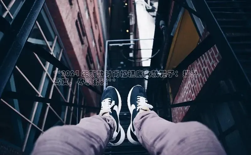 bsports必一中国神思电子**2024 年新款时尚松糕底女款鞋子：提升
高度，尽享舒适**