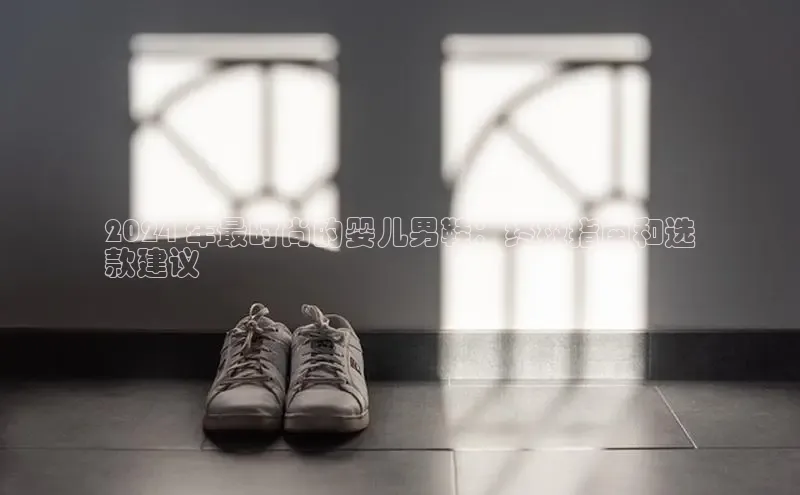 b体育在线登录网页版百度翻译2024 年最时尚的婴儿男鞋：终极指南和选
款建议