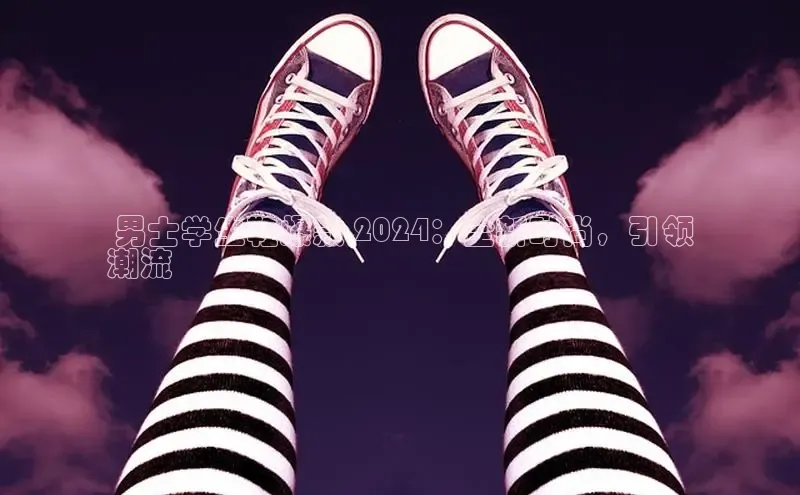 Bsports官网百度移动开放平台 男士学生鞋爆款 2024：全新时尚，引领
潮流