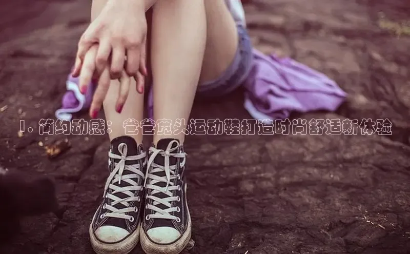 B体育手机版下载app小度商城1. 简约动感：爸爸宽头运动鞋打造时尚舒适新体验