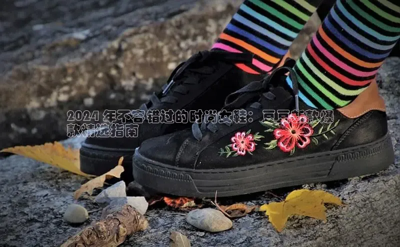 Bsport体育-官方网站阿里尔公司2024 年不容错过的时尚女鞋：豆豆新款爆
款精选指南