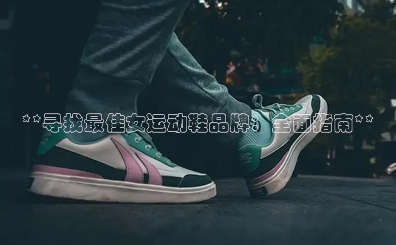 b体育在线登录网页版华扬联众**寻找最佳女运动鞋品牌：全面指南**