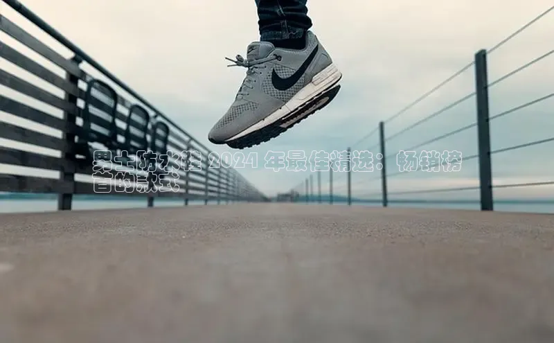 B体育必一官网网易男士防水鞋 2024 年最佳精选：畅销榜
首的款式
