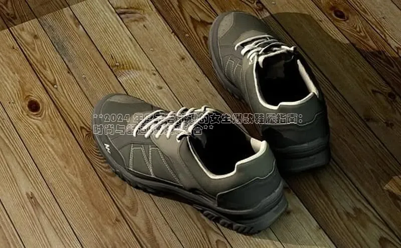 B—sports旧版下载百度识图**2024 年度不容错过的女生爆款鞋履指南：
时尚与舒适的完美融合**