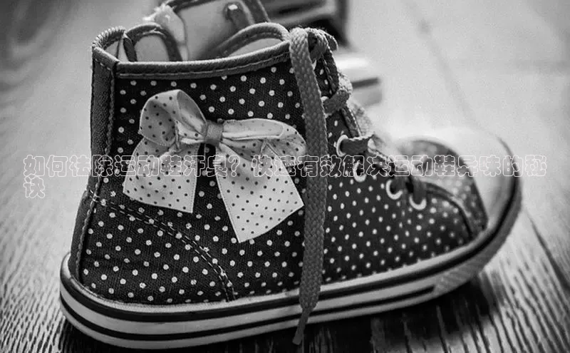 必一运动官网金山办公如何祛除运动鞋汗臭？快速有效解决运动鞋异味的秘
诀