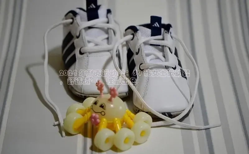 Bsport·B体育百度社团赞助平台2024 年耐克运动鞋：39 码女士运动鞋
，舒适透气，性能出色
