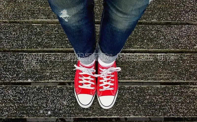 bsport体育最新官网入口滴滴出行2024 年男士最热门鞋款：时尚升级，引领
潮流