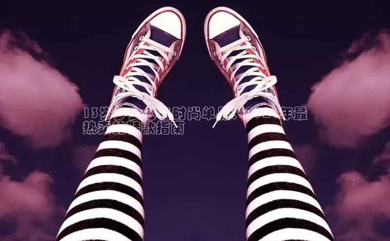 B体育手机网页版登录天键股份13岁少女必备时尚单品：2024年最
热卖的鞋款指南