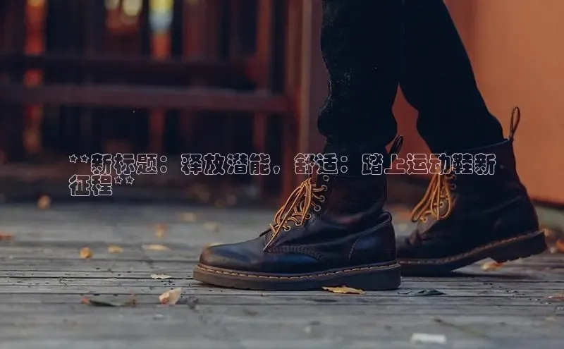 bsports官网 必一运动字节跳动**新标题：释放潜能，舒适：踏上运动鞋新
征程**