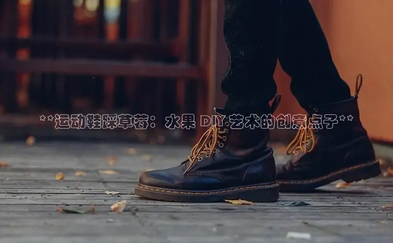 必一运动Bsport官方网站颐驰 06**运动鞋踩草莓：水果 DIY 艺术的创意点子**