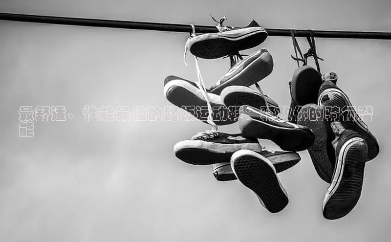 B体育手机网页版登录百度手机输入法最舒适、性能最佳的踏板运动鞋：释放你的骑行潜
能