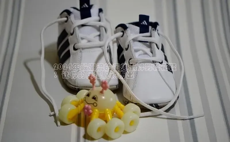 bsports官网首页知乎2024年最潮流的痞帅潮牌男鞋花鞋
：让你的风格脱颖而出