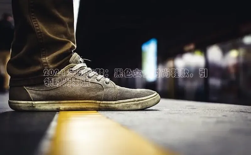 必一b体育app网页版登录猫眼2024 年贝壳鞋：黑色女士时尚鞋款，引
领时尚潮流