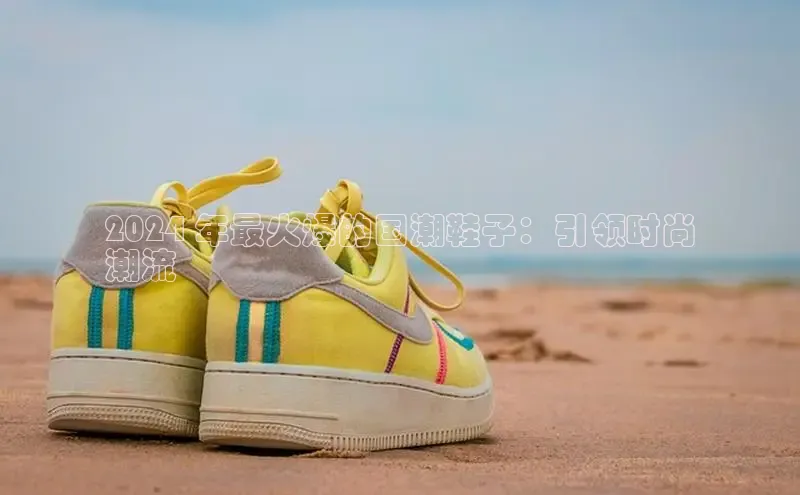 bsports必一体育网页版登录ARGA公司2024 年最火爆的国潮鞋子：引领时尚
潮流