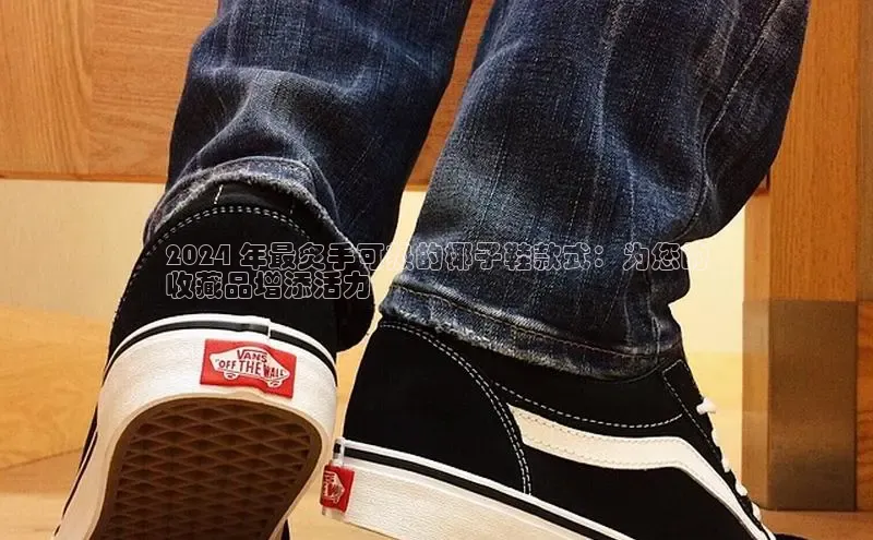 必一体育运动百度手机卫士2024 年最炙手可热的椰子鞋款式：为您的
收藏品增添活力