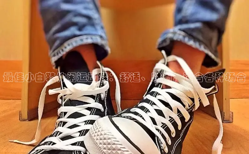 B体育官方网站入口官网百度智能云最佳小白鞋休闲运动鞋：舒适、时尚，适合各种场合