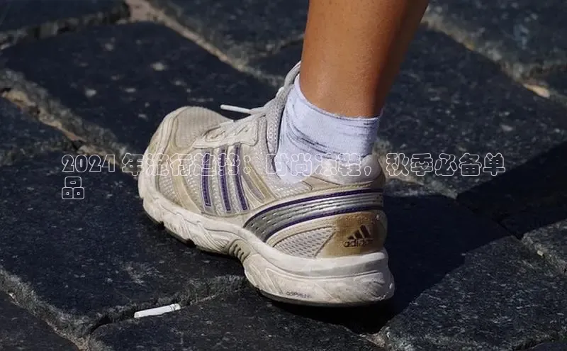 Bsport体育在线官网百度集团2024 年流行趋势：时尚凉鞋，秋季必备单
品