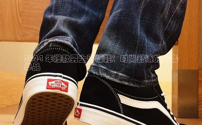 Bsport体育APP下载全站百度百聘2024 年爆款男士平板鞋：时尚舒适的必备
单品