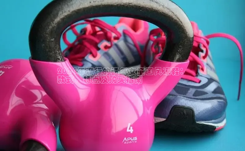 必一运动sport百度 H52024年流行的透气女童国风凉鞋：
款式、特点及购买指南