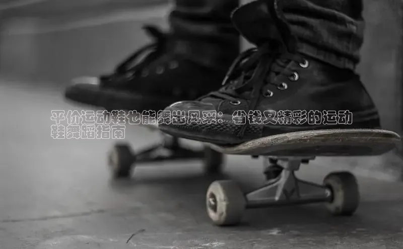 b体育sports顺丰平价运动鞋也能舞出风采：省钱又精彩的运动
鞋舞蹈指南