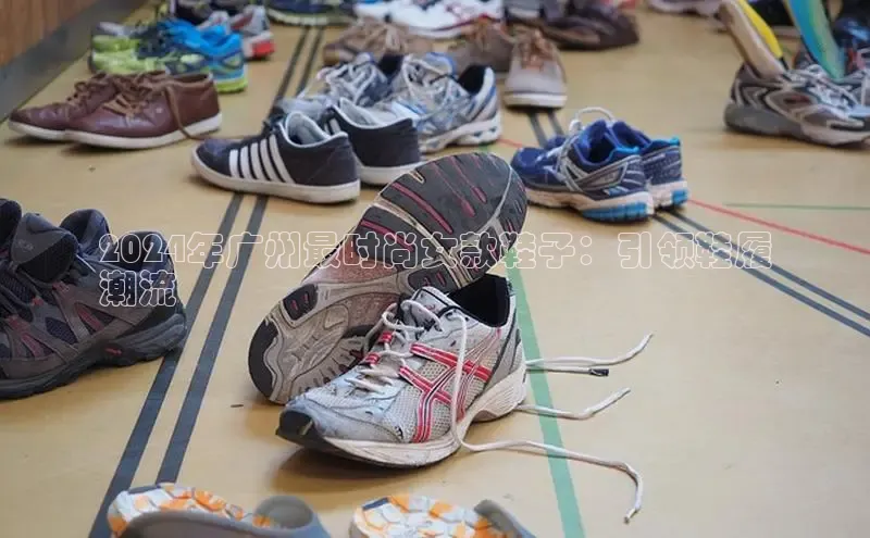 b体育官方下载入口最新版汉得信息2024年广州最时尚女款鞋子：引领鞋履
潮流