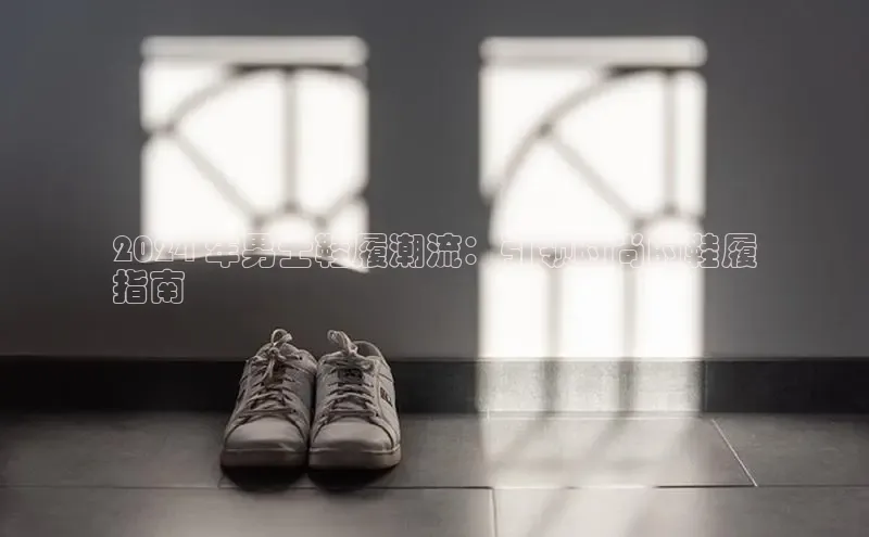 bsports网页版百度游戏2024 年男士鞋履潮流：引领时尚的鞋履
指南