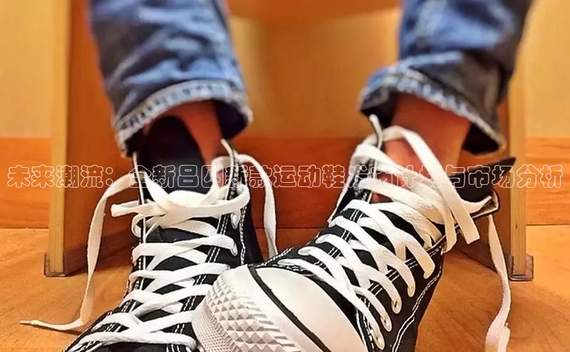 bsports网页版登录官方入口雷柏科技未来潮流：全新吕四新款运动鞋发布计划与市场分析