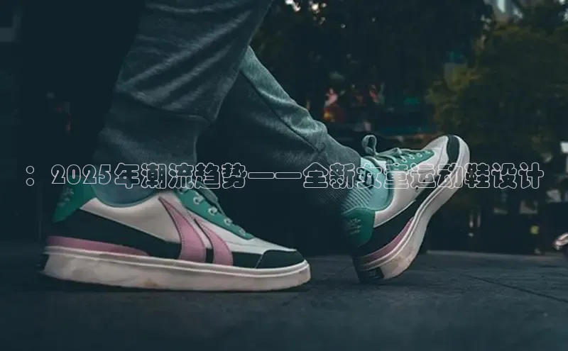 Bsport体育APP下载全站百度百聘：2025年潮流趋势——全新女童运动鞋设计