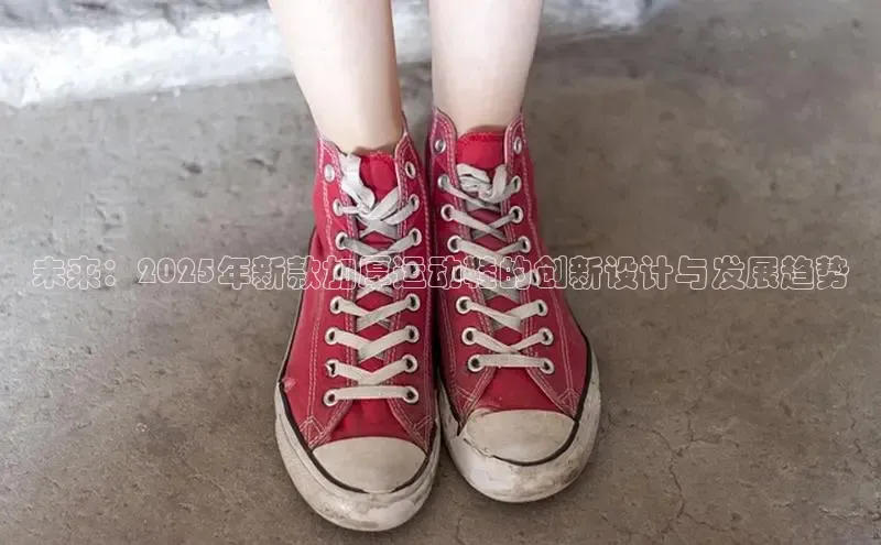 必一b体育app网页版登录猫眼未来：2025年新款加厚运动鞋的创新设计与发展趋势