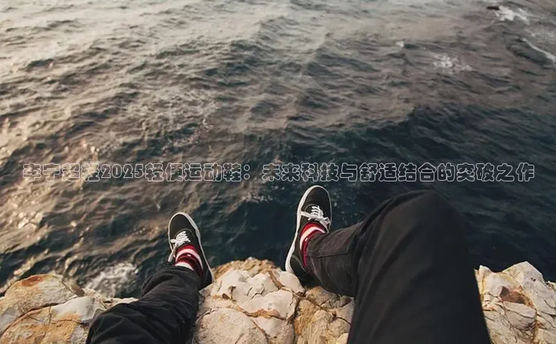 李宁超轻2025轻便运动鞋：未来科技与舒适结合的突破之作