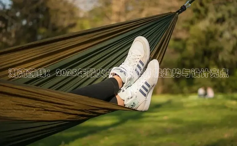 潮流前线：2025年最火的女款运动鞋趋势与设计亮点
