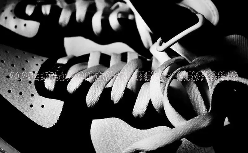 2025年度最火热的女性运动鞋款式：爆款鞋款趋势