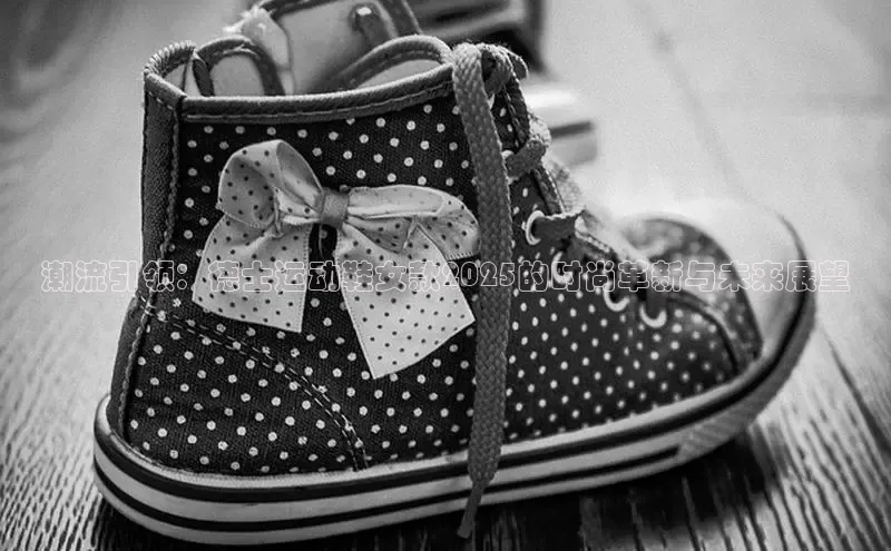 潮流引领：德士运动鞋女款2025的时尚革新与未来展望