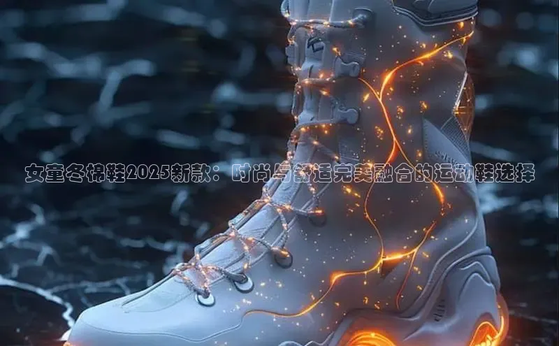 女童冬棉鞋2025新款：时尚与舒适完美融合的运动鞋选择